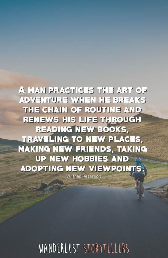 A man practices the art of adventure when he breaks the chain of routine and renews his life through reading new books, traveling to new places, making new friends, taking up new hobbies and adopting new viewpoints.